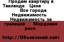 Продам квартиру в Таиланде › Цена ­ 3 500 000 - Все города Недвижимость » Недвижимость за границей   . Мордовия респ.